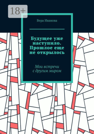 Будущее уже наступило. Прошлое еще не открылось. Мои встречи с другим миром
