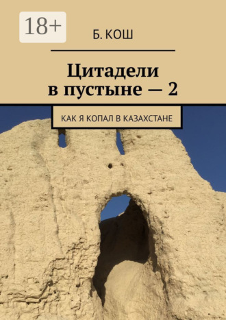 Цитадели в пустыне – 2. Как я копал в Казахстане