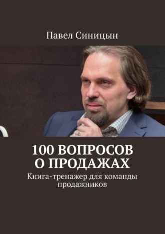 100 вопросов о продажах. Книга-тренажер для команды продажников