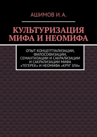 Культуризация мифа и неомифа. Опыт концептуализации, философизации, семантизации и сакрализации мифа «Тегерек» и неомифа «Круг Зла»