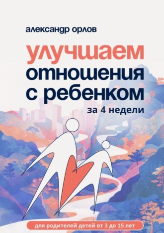 Улучшаем отношения с ребенком за 4 недели
