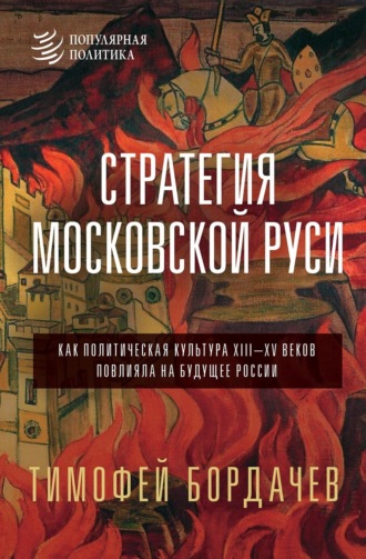 Стратегия Московской Руси. Как политическая культура XIII–XV веков повлияла на будущее России