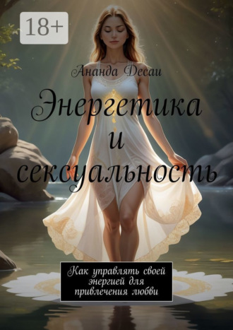 Энергетика и сексуальность. Как управлять своей энергией для привлечения любви