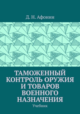 Таможенный контроль оружия и товаров военного назначения. Учебник