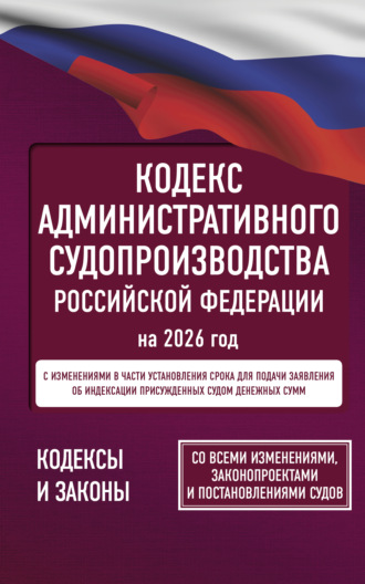 Кодекс административного судопроизводства Российской Федерации на 2026 год. Со всеми изменениями, законопроектами и постановлениями судов.