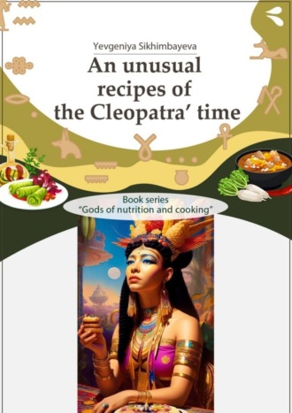 An unusual recipes of the Cleopatra’ time. Book series «Gods of nutrition and cooking»