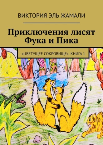 Приключения лисят Фука и Пика. «Цветущее сокровище». Книга 1