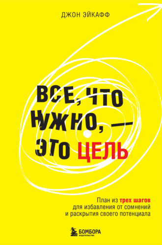 Все, что нужно, – это цель. План из трех шагов для избавления от сомнений и раскрытия своего потенциала