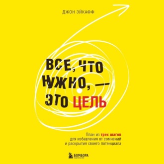 Все, что нужно, – это цель. План из трех шагов для избавления от сомнений и раскрытия своего потенциала