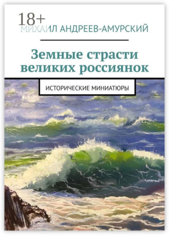 Земные страсти великих россиянок. Исторические миниатюры