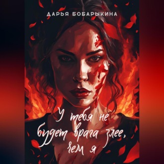 У тебя не будет врага злее, чем я