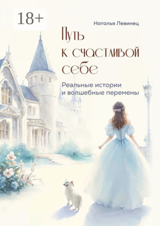 Путь к счастливой себе. Реальные истории и волшебные перемены