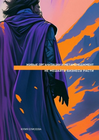 Живые организации и метаменеджмент. Не мешайте бизнесу расти. Квантовый подход к управлению и развитию бизнеса и команд