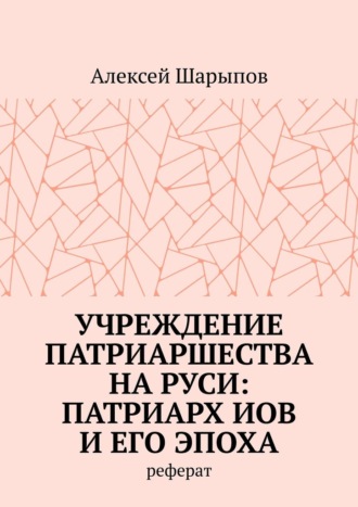 Учреждение патриаршества на Руси: патриарх Иов и его эпоха. Реферат