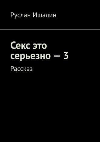 Секс это серьезно – 3. Рассказ