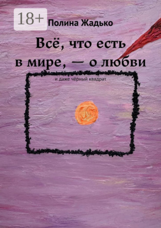 Всё, что есть в мире, – о любви. И даже чёрный квадрат