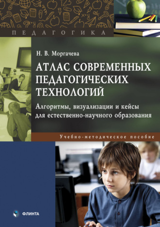 Атлас современных педагогических технологий. Алгоритмы, визуализации и кейсы для естественно-научного образования. Учебно-методическое пособие