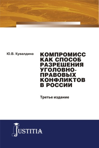 Компромисс как способ разрешения уголовно-правовых конфликтов в России. (Аспирантура, Бакалавриат, Магистратура, Специалитет). Монография.