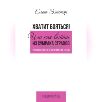 Руководство по обретению смелости. Хватит бояться! Или как выйти из сумрака страхов.