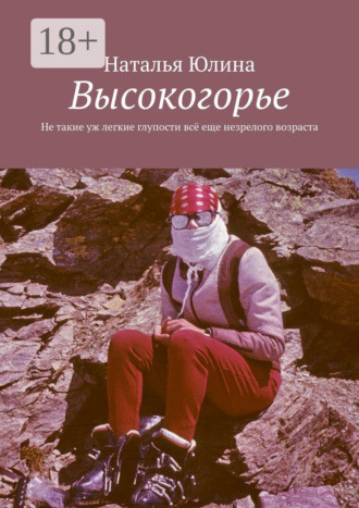 Высокогорье. Не такие уж легкие глупости всё еще незрелого возраста