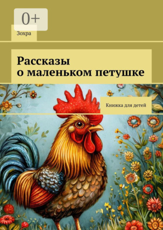 Рассказы о маленьком петушке. Книжка для детей