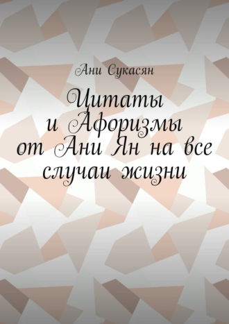 Цитаты и Афоризмы от Ани Ян на все случаи жизни
