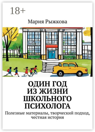 Один год из жизни школьного психолога. Полезные материалы, творческий подход, честная история