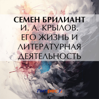 И. А. Крылов. Его жизнь и литературная деятельность