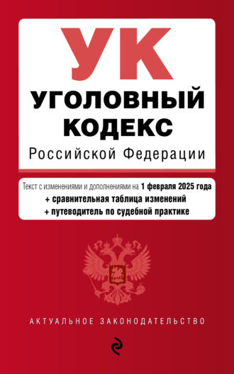 Уголовный кодекс Российской Федерации. Текст с изменениями и дополнениями на 1 февраля 2025 года + сравнительная таблица изменений + путеводитель по судебной практике