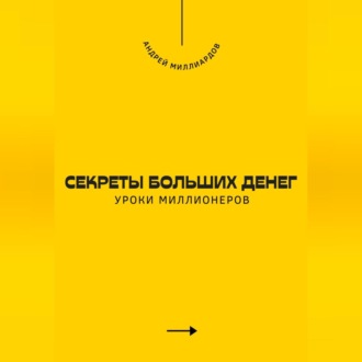 Секреты больших денег. Уроки миллионеров
