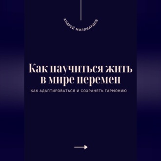 Как научиться жить в мире перемен. Как адаптироваться и сохранять гармонию