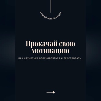 Прокачай свою мотивацию. Как научиться вдохновляться и действовать