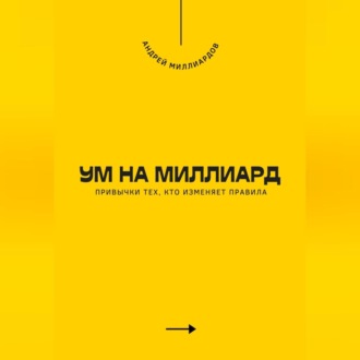 Ум на миллиард. Привычки тех, кто изменяет правила