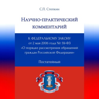 Научно-практический комментарий к Федеральному закону от 2 мая 2006 года № 59-ФЗ «О порядке рассмотрения обращений граждан Российской Федерации» (постатейный)