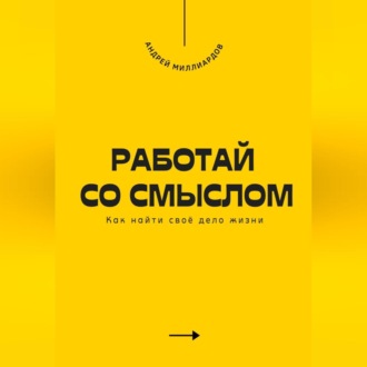Работай со смыслом. Как найти своё дело жизни