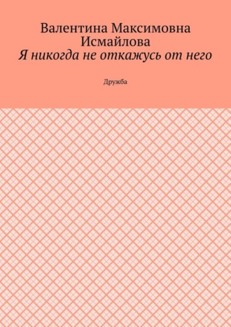 Я никогда не откажусь от него.. Дружба