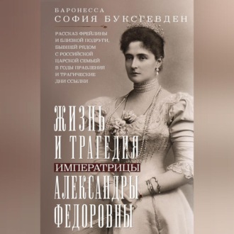 Жизнь и трагедия императрицы Александры Федоровны. Рассказ фрейлины и близкой подруги, бывшей рядом с российской царской семьей в годы правления и трагические дни ссылки