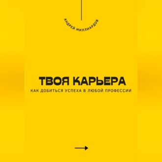 Твоя карьера. Как добиться успеха в любой профессии