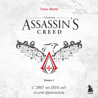 Секреты Assassin's Creed. Книга 1. С 2007 по 2014 год: взлет франшизы