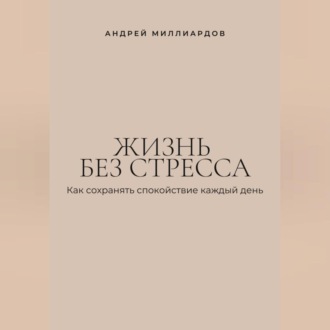Жизнь без стресса. Как сохранять спокойствие каждый день