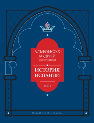 История Испании, которую составил благороднейший король дон Альфонсо, сын благородного короля дона Фернандо и королевы доньи Беатрис. Том 1
