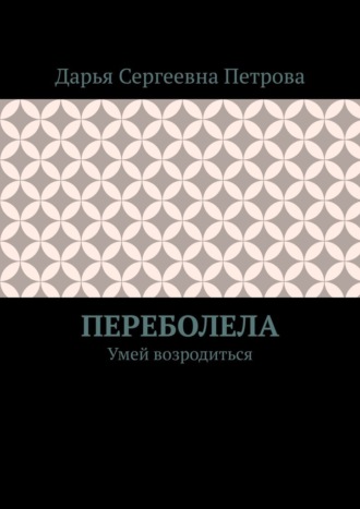 Переболела. Умей возродиться