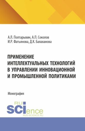 Применение интеллектуальных технологий в управлении инновационной и промышленной политиками. (Аспирантура, Бакалавриат, Магистратура). Монография.