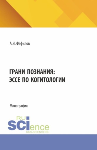 Грани познания: эссе по когитологии. (Аспирантура, Бакалавриат, Магистратура). Монография.