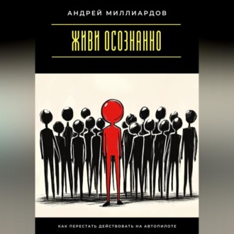 Живи осознанно. Как перестать действовать на автопилоте