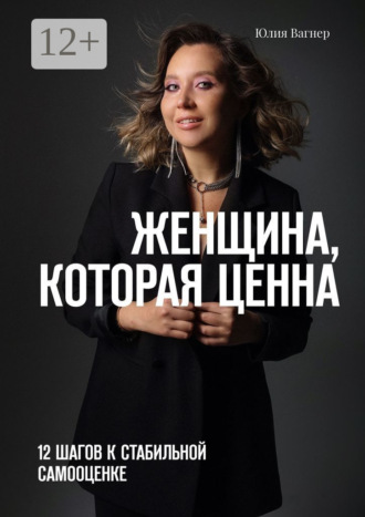 Женщина, которая ценна. 12 шагов к стабильной самооценке