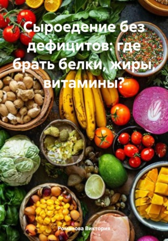 Сыроедение без дефицитов: где брать белки, жиры, витамины?