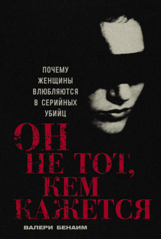 Он не тот, кем кажется: Почему женщины влюбляются в серийных убийц