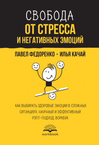 Свобода от стресса и негативных эмоций. Как выбирать здоровые эмоции в сложных ситуациях. Научный и эффективный РЭПТ-подход. Воркбук