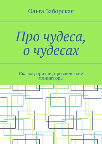 Про чудеса, о чудесах. Сказки, притчи, прозаические миниатюры